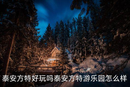 泰安方特好玩嗎泰安方特游樂園怎么樣