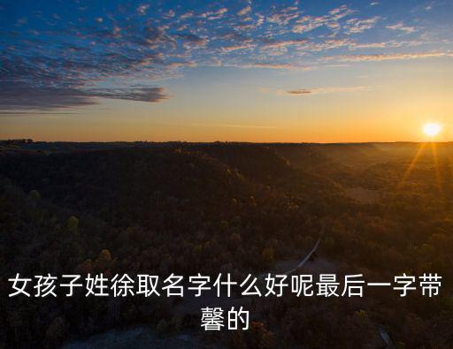 女孩子姓徐取名字什么好呢最后一字帶馨的