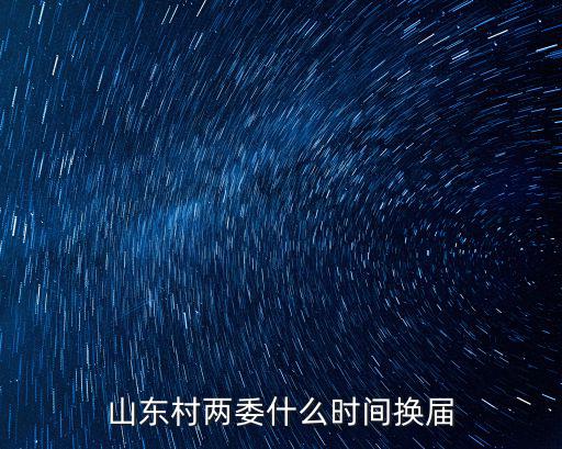 山東村兩委什么時間換屆