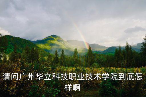 請(qǐng)問(wèn)廣州華立科技職業(yè)技術(shù)學(xué)院到底怎樣啊