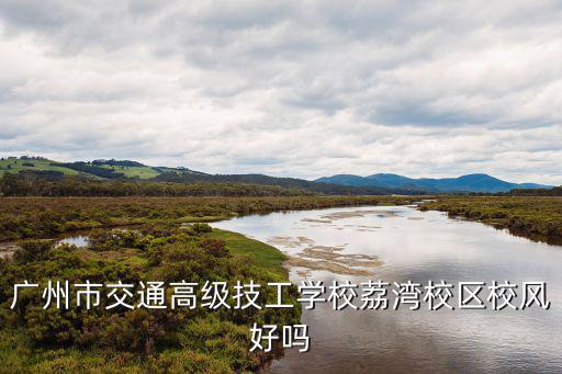 廣州市交通高級技工學(xué)校荔灣校區(qū)校風(fēng)好嗎