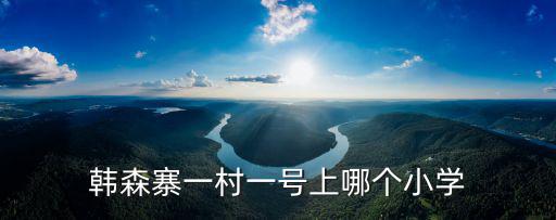 韓森寨一村一號(hào)上哪個(gè)小學(xué)