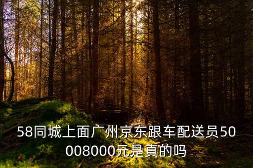 58同城上面廣州京東跟車配送員50008000元是真的嗎