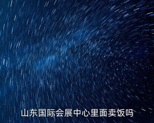 山東國際會展中心里面賣飯嗎