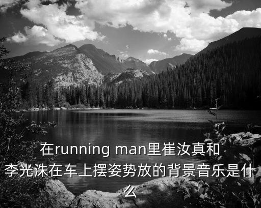 在running man里崔汝真和李光洙在車上擺姿勢放的背景音樂是什么