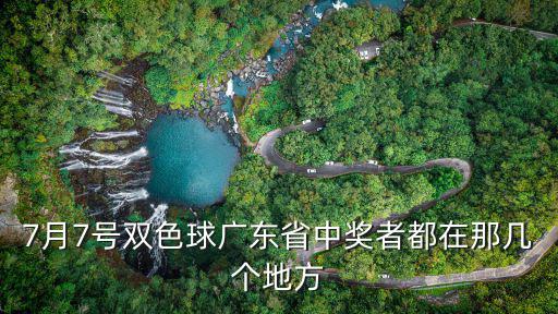 7月7號(hào)雙色球廣東省中獎(jiǎng)?wù)叨荚谀菐讉€(gè)地方