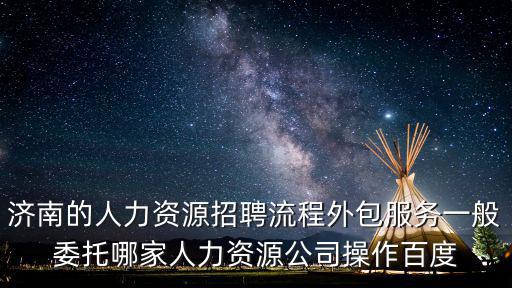 濟南的人力資源招聘流程外包服務一般委托哪家人力資源公司操作百度