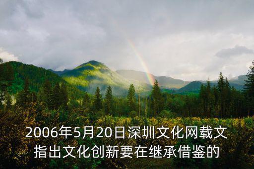 2006年5月20日深圳文化網(wǎng)載文指出文化創(chuàng)新要在繼承借鑒的
