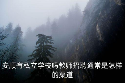 私立學校教師招聘，安順有私立學校嗎教師招聘通常是怎樣的渠道
