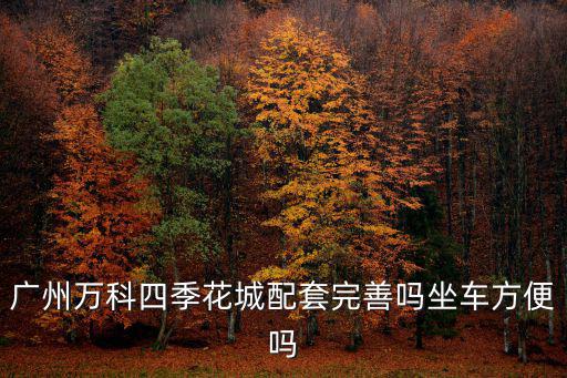 廣州萬科四季花城配套完善嗎坐車方便嗎