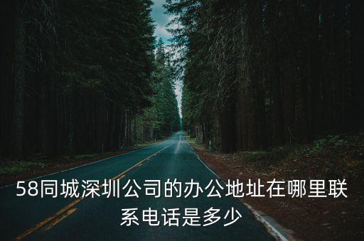 58同城深圳公司的辦公地址在哪里聯(lián)系電話是多少