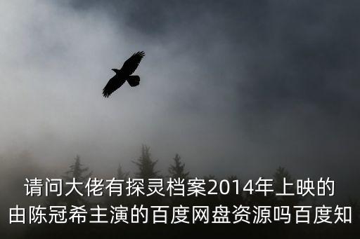 請問大佬有探靈檔案2014年上映的由陳冠希主演的百度網盤資源嗎百度知