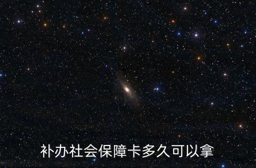 補(bǔ)辦社會(huì)保障卡多久可以拿