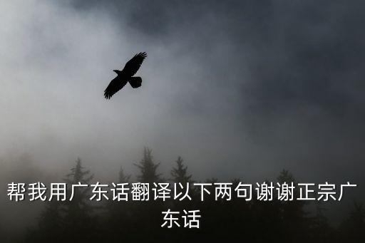 幫我用廣東話翻譯以下兩句謝謝正宗廣東話