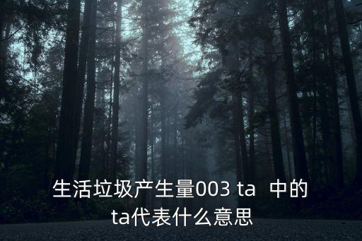 生活垃圾產生量003 ta  中的 ta代表什么意思