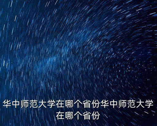 華中師范大學在哪個省份華中師范大學在哪個省份