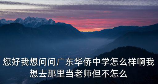 您好我想問(wèn)問(wèn)廣東華僑中學(xué)怎么樣啊我想去那里當(dāng)老師但不怎么