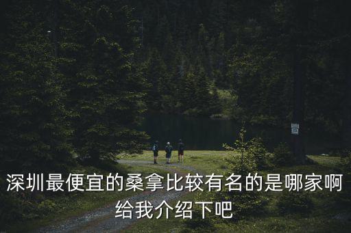 深圳最便宜的桑拿比較有名的是哪家啊給我介紹下吧