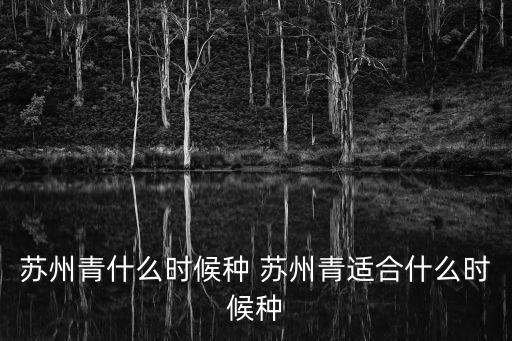 蘇州青什么時候種 蘇州青適合什么時候種