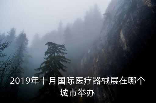 2019年十月國際醫療器械展在哪個城市舉辦