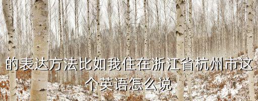 的表達(dá)方法比如我住在浙江省杭州市這個(gè)英語(yǔ)怎么說(shuō)