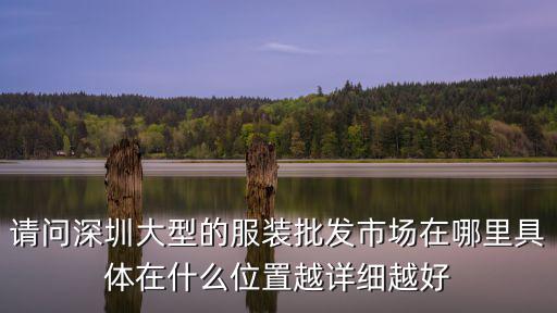 請(qǐng)問深圳大型的服裝批發(fā)市場(chǎng)在哪里具體在什么位置越詳細(xì)越好