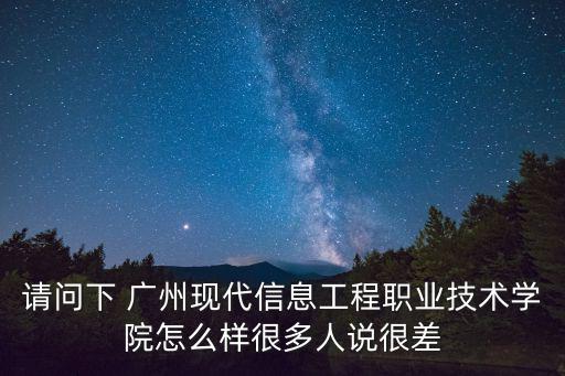 請問下 廣州現代信息工程職業技術學院怎么樣很多人說很差