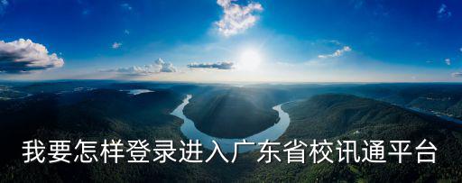 我要怎樣登錄進入廣東省校訊通平臺
