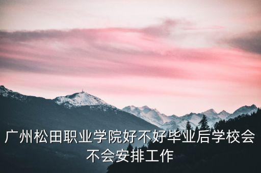 廣州松田職業學院好不好畢業后學校會不會安排工作