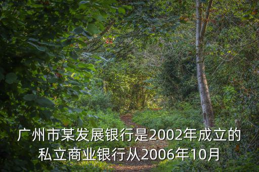廣州市某發(fā)展銀行是2002年成立的私立商業(yè)銀行從2006年10月