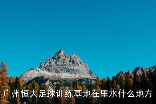 廣州恒大足球訓練基地在里水什么地方