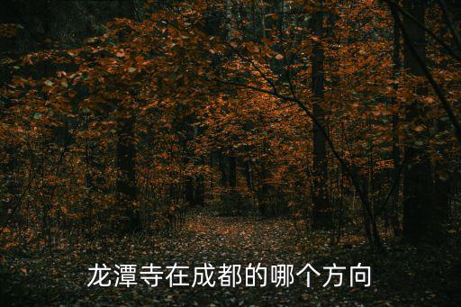 成都龍潭寺，龍潭寺在成都的哪個方向