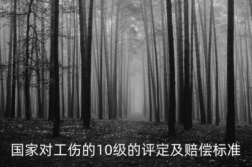 國家對(duì)工傷的10級(jí)的評(píng)定及賠償標(biāo)準(zhǔn)