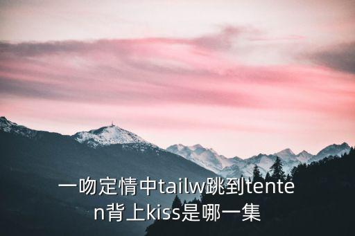 tenten，泰版一吻定情里面小時候tenten是哪個演的