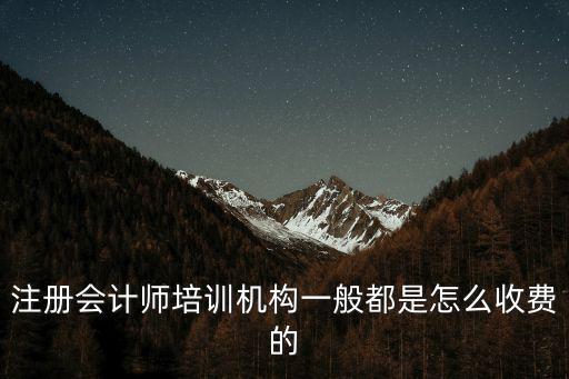 注冊會計師培訓機構一般都是怎么收費的