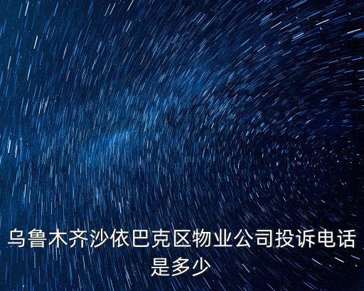 烏魯木齊沙依巴克區物業公司投訴電話是多少