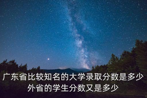 廣東省比較知名的大學錄取分數是多少外省的學生分數又是多少