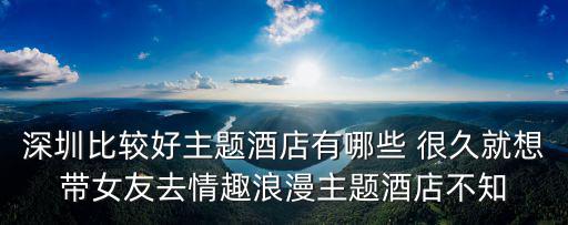 深圳比較好主題酒店有哪些 很久就想帶女友去情趣浪漫主題酒店不知