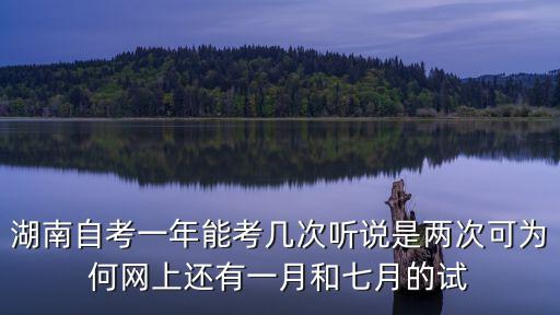 湖南自考一年能考幾次聽說是兩次可為何網上還有一月和七月的試