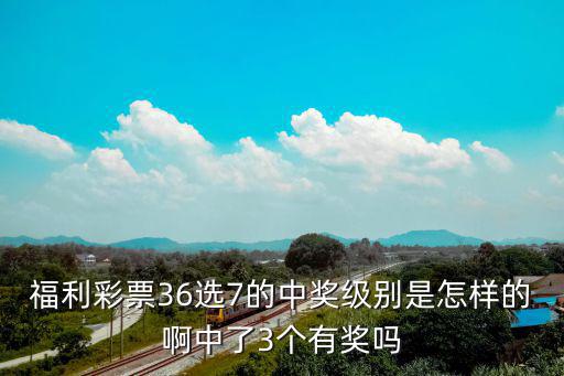福利彩票36選7的中獎級別是怎樣的啊中了3個有獎嗎