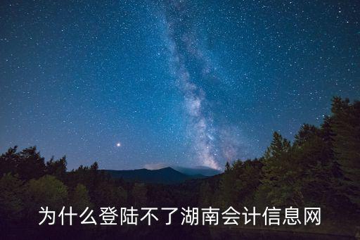 為什么登陸不了湖南會計信息網