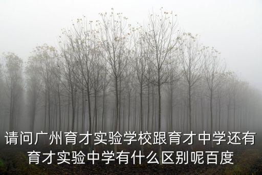 請問廣州育才實驗學校跟育才中學還有育才實驗中學有什么區別呢百度