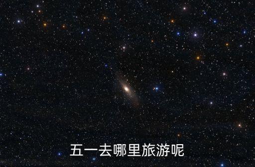 五一一日游，五一適合去哪里旅游