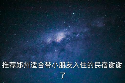 推薦鄭州適合帶小朋友入住的民宿謝謝了