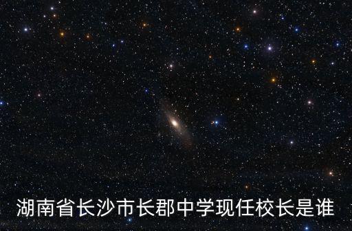 湖南省長沙市長郡中學現任校長是誰