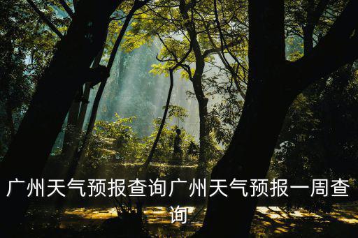 廣州天氣預報查詢廣州天氣預報一周查詢