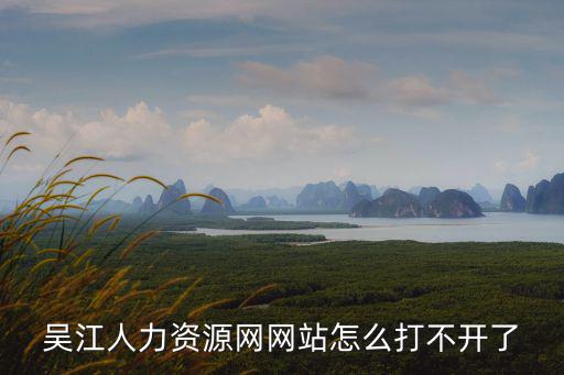 吳江人力資源網網站怎么打不開了