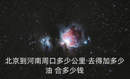 北京到河南周口多少公里 去得加多少油 合多少錢