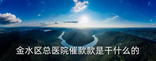 金水區(qū)總醫(yī)院催款款是干什么的