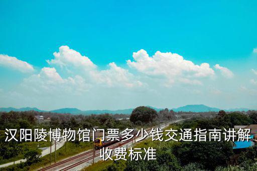 漢陽陵博物館門票多少錢交通指南講解收費標準